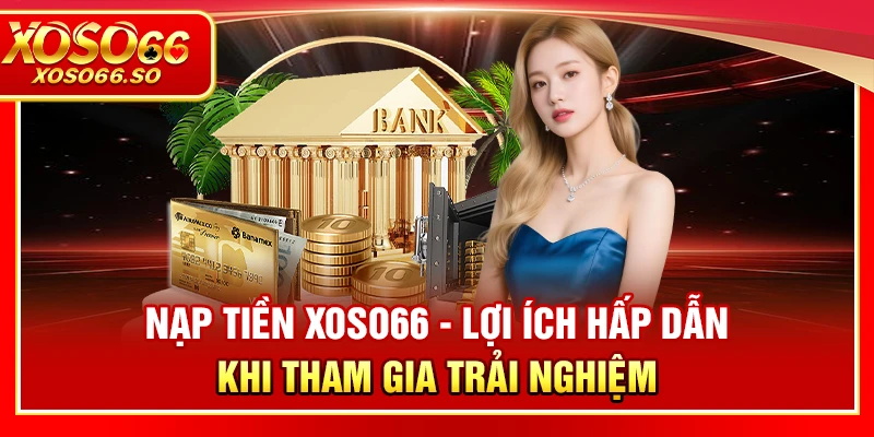 Nạp tiền XOSO66 nhanh chóng với nhiều ưu đãi